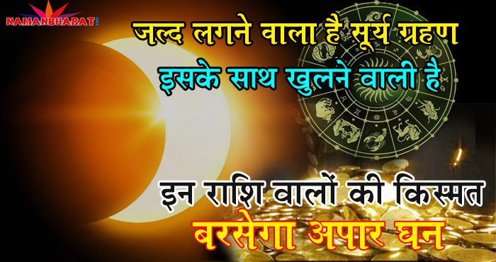 जल्द लगने वाला है सूर्य ग्रहण और इसके साथ ही खुलने वाली है इन राशि वालों की किस्मत, बरसेगा बेशुमार धन