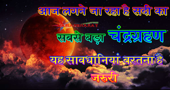 आज लगने जा रहा है सदी का सबसे बड़ा चंद्रग्रहण, जानें क्या क्या सावधानियां बरतनी है जरूरी