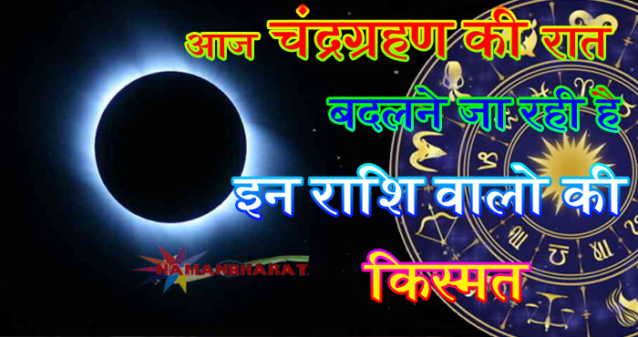 आज चन्द्र ग्रहण की रात इन राशि वालों की बदलने जा रही है किस्मत, देखें कहीं ये आपकी राशि तो नहीं