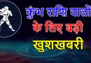 कुंभ राशि वालों के लिए आई बड़ी खुशखबरी, आपकी राशि भी है कुंभ तो एक बार जरूर पढ़ लें ये खबर