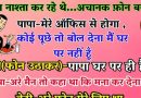 जोक्स:   नाश्ता कर रहे पापा ने बेटी से कहा -मेरे ऑफिस से फ़ोन आये तो कह देना मैं घर पे नहीं हूँ  ,बेटी ने फ़ोन उठाकर कहा – पापा घर में है