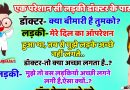 मजेदार जोक्स:  एक लड़की डॉक्टर के पास गयी.. डॉक्टर – क्या बीमारी है तुमको..? लड़की – मेरा दिल का ऑपरेशन हुआ था, तब से मुझे लड़के अच्छे नहीं लगते..