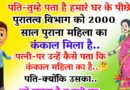 फनी जोक्स : पति – तुम्हे पता है हमारे घर के पीछे से पुरातत्व विभाग वालों को 2000 साल पुराना एक महिला का कंकाल मिला है..