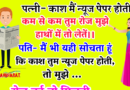 जोक्स : पत्नी(रोमांटिक मूड में पति से ) – काश मैं न्यूज पेपर होती . . कम से कम तुम रोज मुझे हाथों में तो लेतें।।