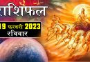 19 फरवरी 2023 राशिफल: आज इन 5 राशि वालों की कमाई में होगी वृद्धि, सूर्य देव की बरस रही है विशेष कृपा