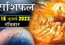 16 जुलाई 2023 राशिफल: आज इन 7 राशियों पर रहेगी सूर्य देव की विशेष कृपा, परिवार में मिलेगी कोई खुशखबरी